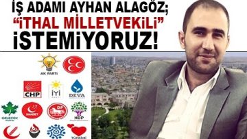 İş adamı Ayhan Alagöz: İthal milletvekili istemiyoruz !