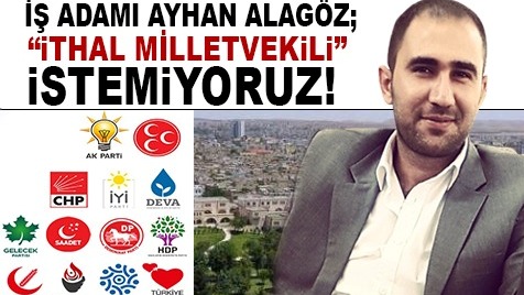 İş adamı Ayhan Alagöz: İthal milletvekili istemiyoruz !